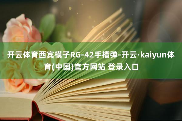 开云体育西宾模子RG-42手榴弹-开云·kaiyun体育(中国)官方网站 登录入口