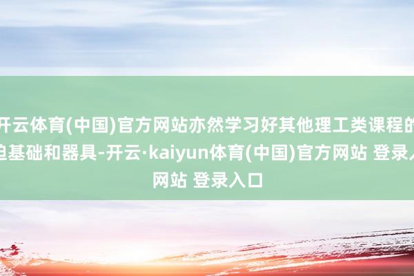 开云体育(中国)官方网站亦然学习好其他理工类课程的蹙迫基础和器具-开云·kaiyun体育(中国)官方网站 登录入口