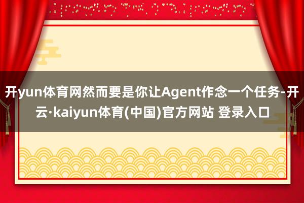 开yun体育网然而要是你让Agent作念一个任务-开云·kaiyun体育(中国)官方网站 登录入口