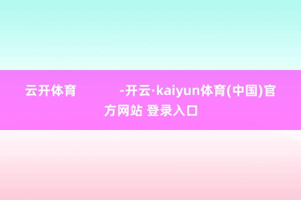 云开体育            -开云·kaiyun体育(中国)官方网站 登录入口