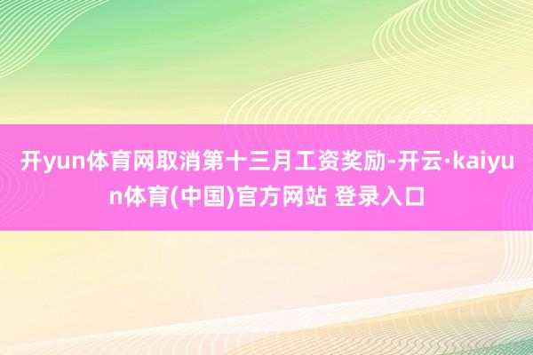 开yun体育网取消第十三月工资奖励-开云·kaiyun体育(中国)官方网站 登录入口