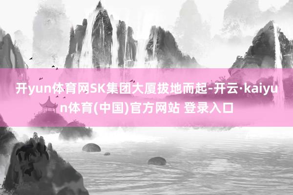 开yun体育网SK集团大厦拔地而起-开云·kaiyun体育(中国)官方网站 登录入口