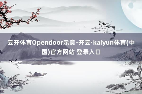 云开体育Opendoor示意-开云·kaiyun体育(中国)官方网站 登录入口