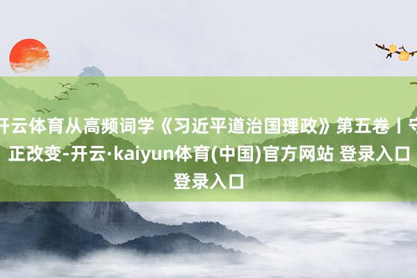 开云体育从高频词学《习近平道治国理政》第五卷丨守正改变-开云·kaiyun体育(中国)官方网站 登录入口
