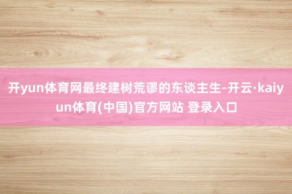 开yun体育网最终建树荒谬的东谈主生-开云·kaiyun体育(中国)官方网站 登录入口