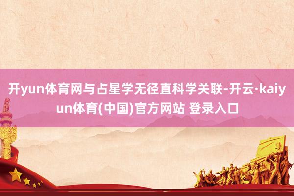 开yun体育网与占星学无径直科学关联-开云·kaiyun体育(中国)官方网站 登录入口