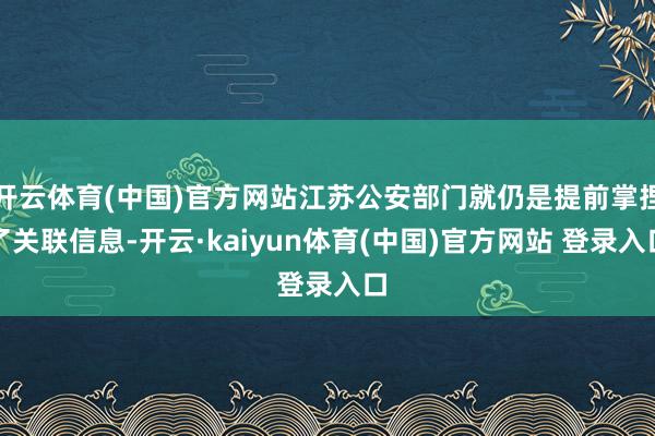 开云体育(中国)官方网站江苏公安部门就仍是提前掌捏了关联信息-开云·kaiyun体育(中国)官方网站 登录入口