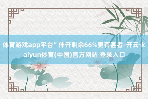 体育游戏app平台”伸开剩余66%更有甚者-开云·kaiyun体育(中国)官方网站 登录入口