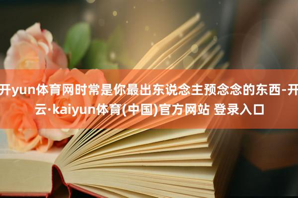 开yun体育网时常是你最出东说念主预念念的东西-开云·kaiyun体育(中国)官方网站 登录入口