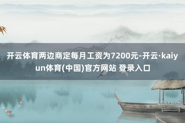 开云体育两边商定每月工资为7200元-开云·kaiyun体育(中国)官方网站 登录入口
