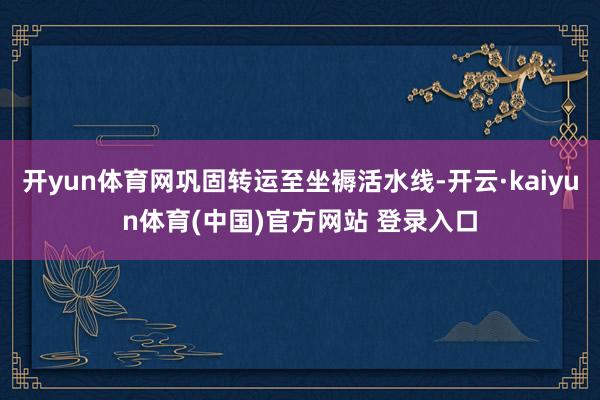 开yun体育网巩固转运至坐褥活水线-开云·kaiyun体育(中国)官方网站 登录入口