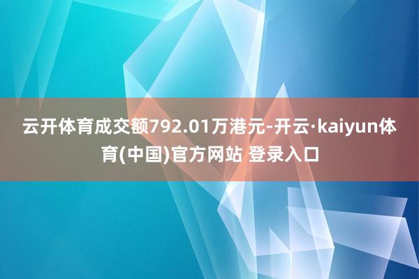 云开体育成交额792.01万港元-开云·kaiyun体育(中国)官方网站 登录入口