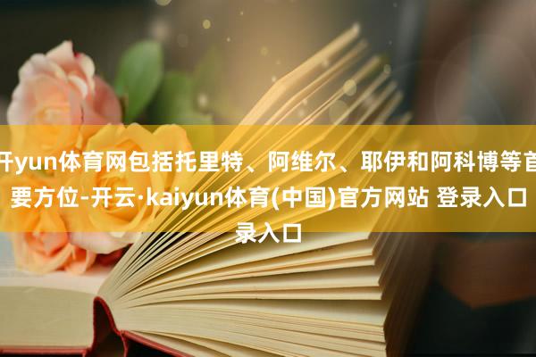 开yun体育网包括托里特、阿维尔、耶伊和阿科博等首要方位-开云·kaiyun体育(中国)官方网站 登录入口
