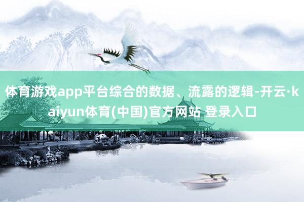 体育游戏app平台综合的数据、流露的逻辑-开云·kaiyun体育(中国)官方网站 登录入口
