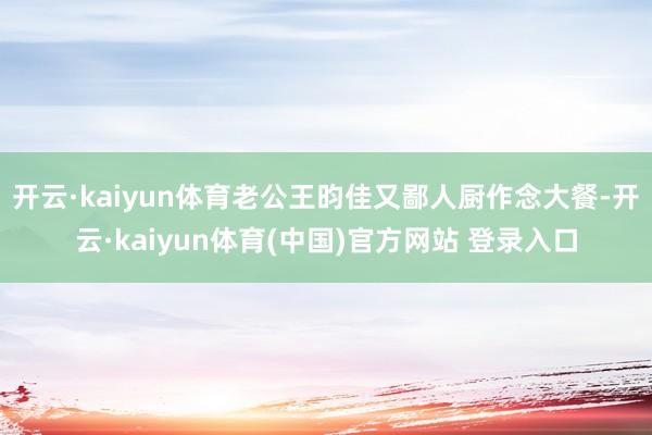 开云·kaiyun体育老公王昀佳又鄙人厨作念大餐-开云·kaiyun体育(中国)官方网站 登录入口